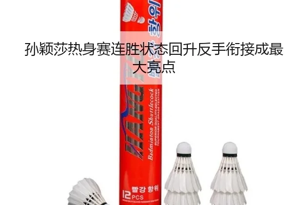 孙颖莎热身赛连胜状态回升反手衔接成最大亮点