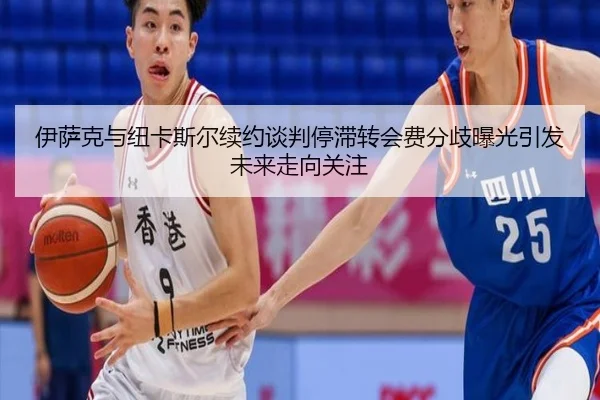 伊萨克与纽卡斯尔续约谈判停滞转会费分歧曝光引发未来走向关注