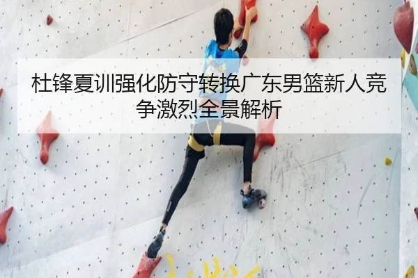 杜锋夏训强化防守转换广东男篮新人竞争激烈全景解析
