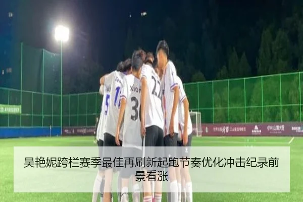 吴艳妮跨栏赛季最佳再刷新起跑节奏优化冲击纪录前景看涨