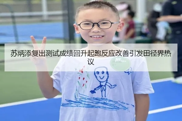 苏炳添复出测试成绩回升起跑反应改善引发田径界热议